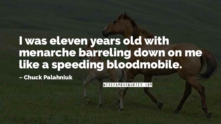 Chuck Palahniuk Quotes: I was eleven years old with menarche barreling down on me like a speeding bloodmobile.