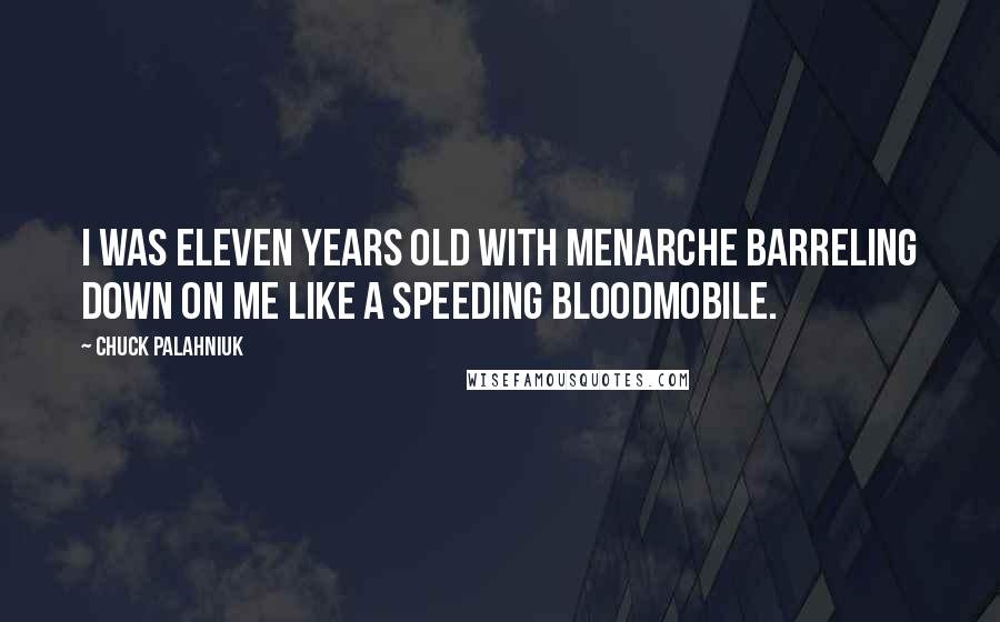 Chuck Palahniuk Quotes: I was eleven years old with menarche barreling down on me like a speeding bloodmobile.