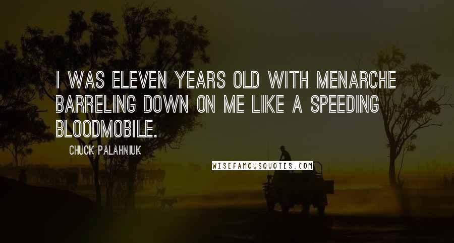 Chuck Palahniuk Quotes: I was eleven years old with menarche barreling down on me like a speeding bloodmobile.