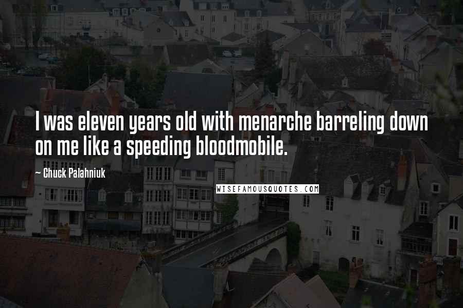 Chuck Palahniuk Quotes: I was eleven years old with menarche barreling down on me like a speeding bloodmobile.
