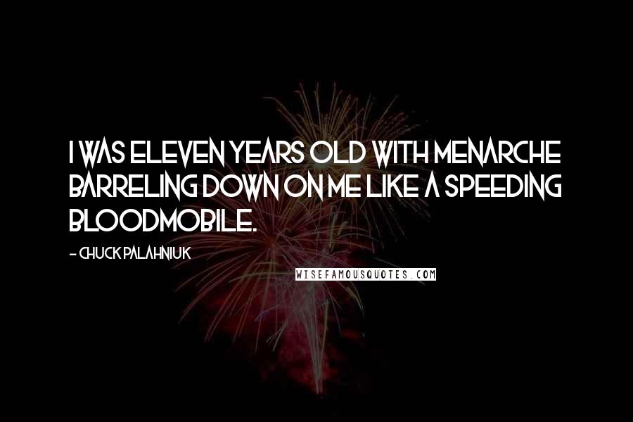 Chuck Palahniuk Quotes: I was eleven years old with menarche barreling down on me like a speeding bloodmobile.