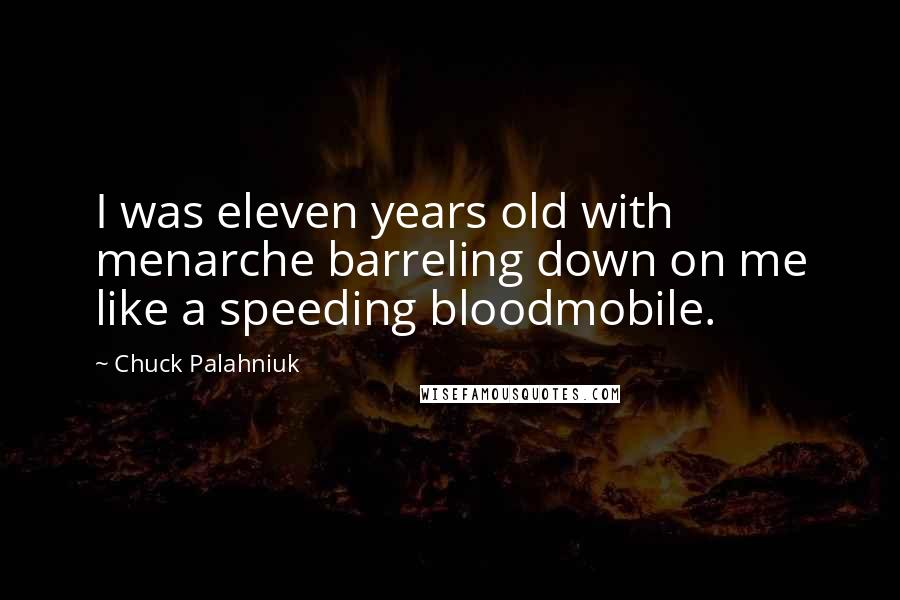 Chuck Palahniuk Quotes: I was eleven years old with menarche barreling down on me like a speeding bloodmobile.