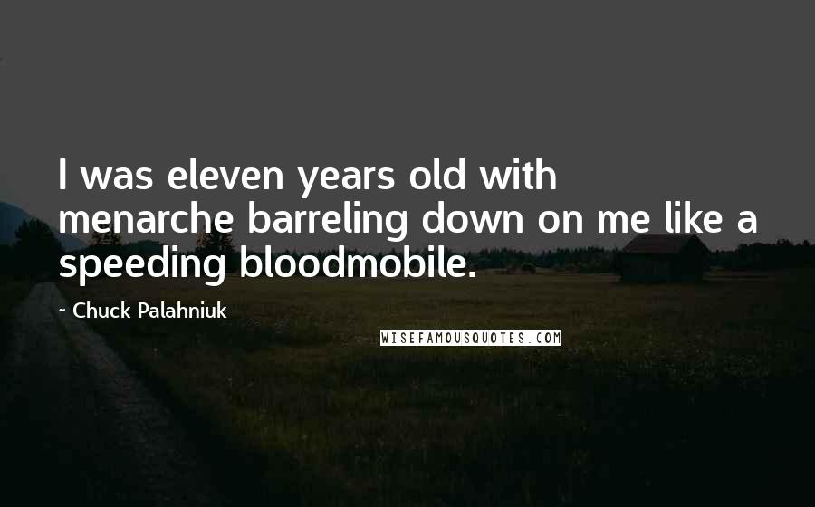 Chuck Palahniuk Quotes: I was eleven years old with menarche barreling down on me like a speeding bloodmobile.