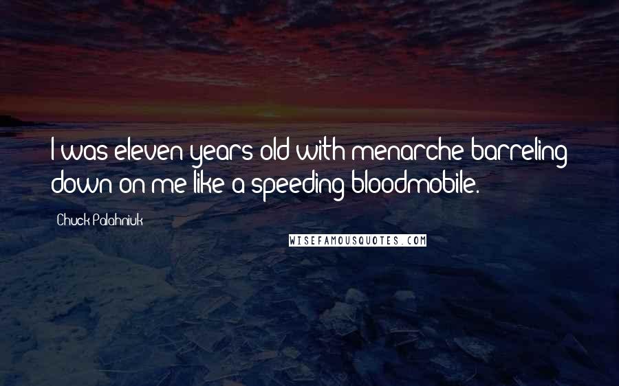Chuck Palahniuk Quotes: I was eleven years old with menarche barreling down on me like a speeding bloodmobile.