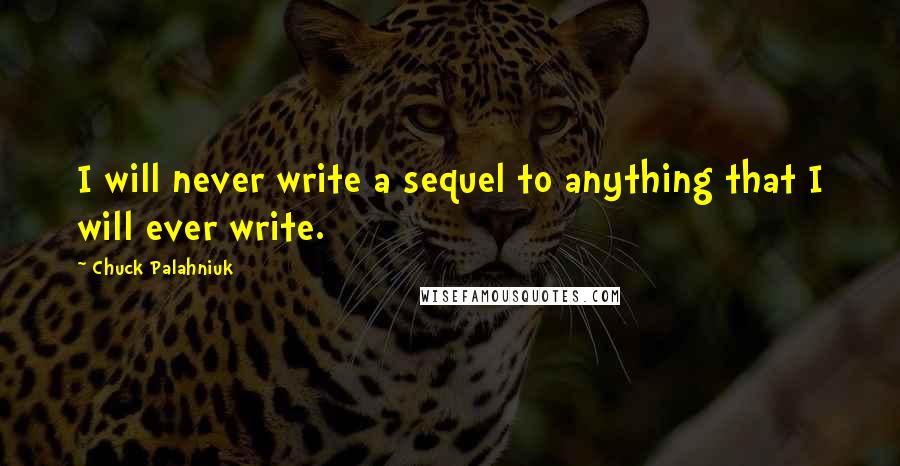Chuck Palahniuk Quotes: I will never write a sequel to anything that I will ever write.