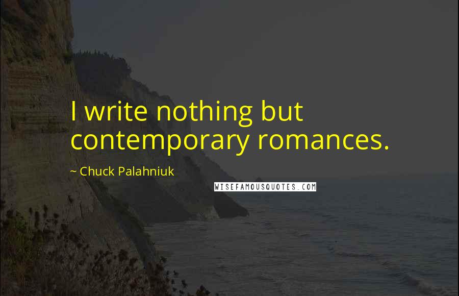 Chuck Palahniuk Quotes: I write nothing but contemporary romances.