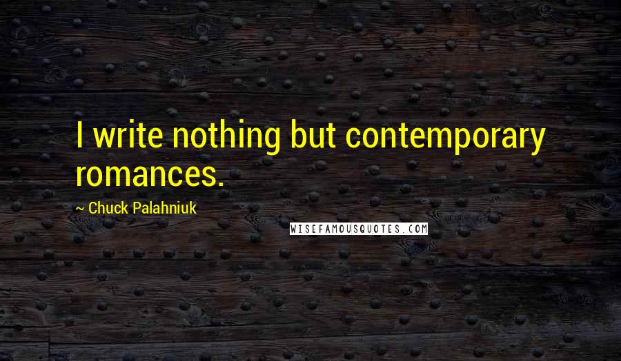 Chuck Palahniuk Quotes: I write nothing but contemporary romances.