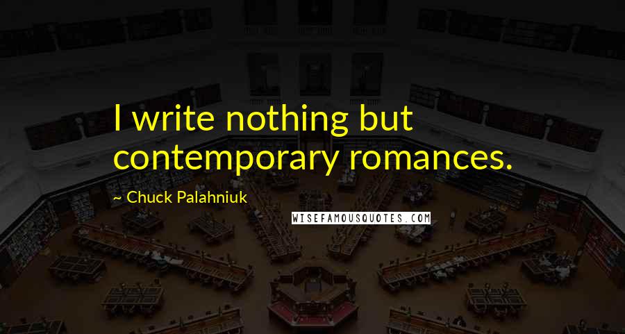 Chuck Palahniuk Quotes: I write nothing but contemporary romances.