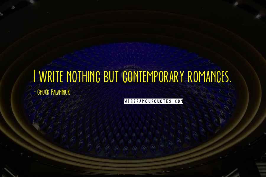 Chuck Palahniuk Quotes: I write nothing but contemporary romances.