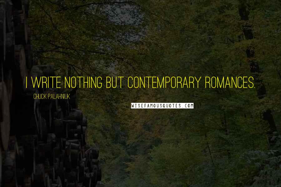 Chuck Palahniuk Quotes: I write nothing but contemporary romances.