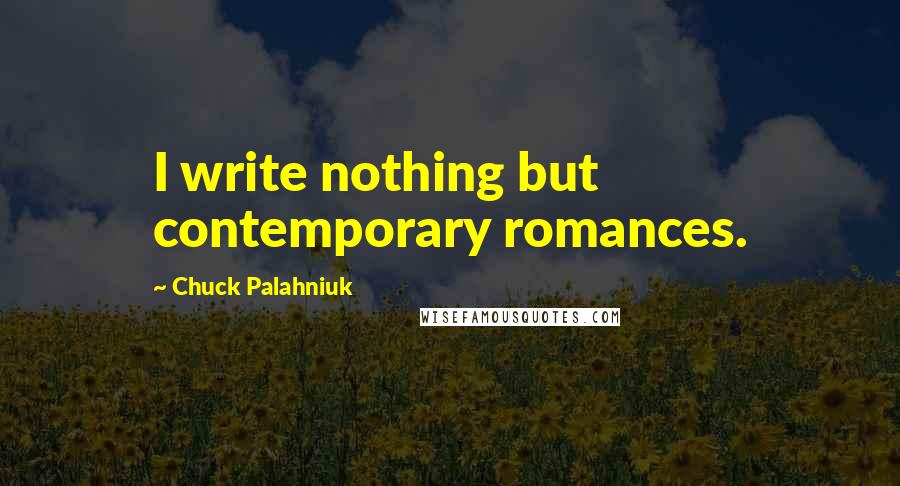 Chuck Palahniuk Quotes: I write nothing but contemporary romances.