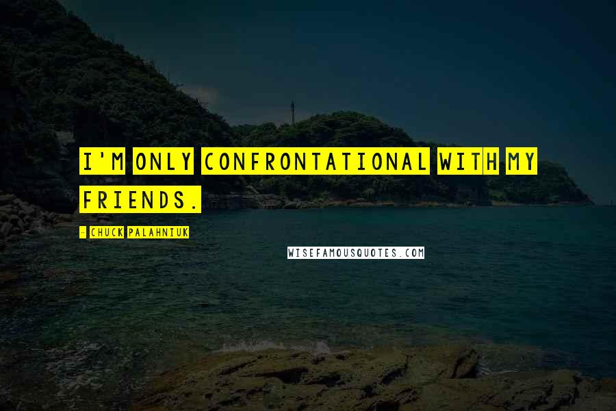 Chuck Palahniuk Quotes: I'm only confrontational with my friends.