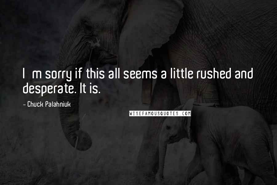 Chuck Palahniuk Quotes: I'm sorry if this all seems a little rushed and desperate. It is.