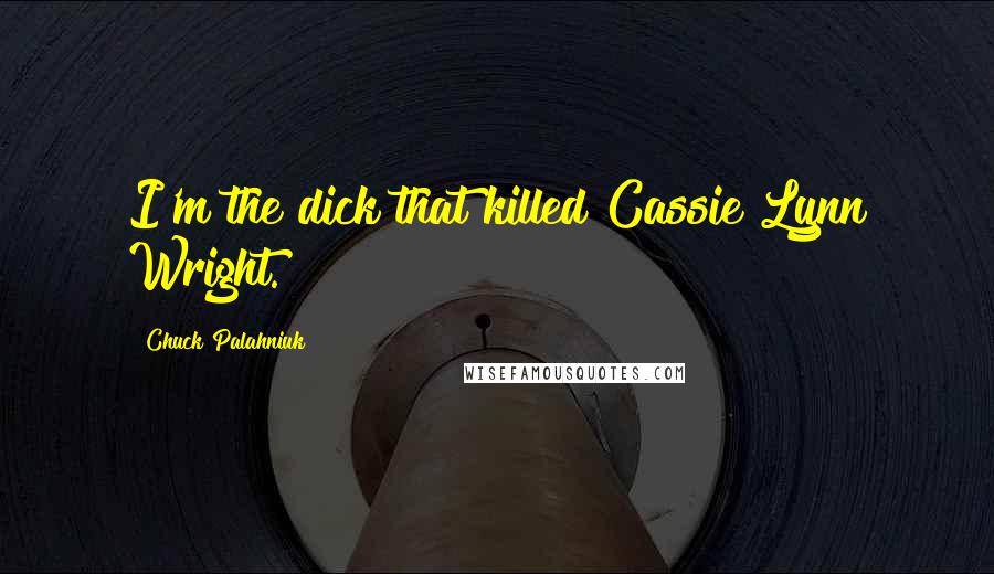Chuck Palahniuk Quotes: I'm the dick that killed Cassie Lynn Wright.
