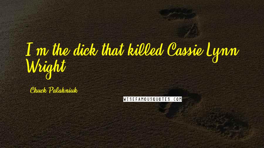 Chuck Palahniuk Quotes: I'm the dick that killed Cassie Lynn Wright.