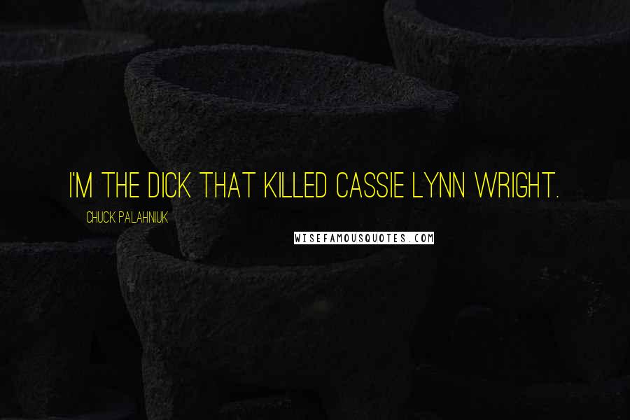 Chuck Palahniuk Quotes: I'm the dick that killed Cassie Lynn Wright.