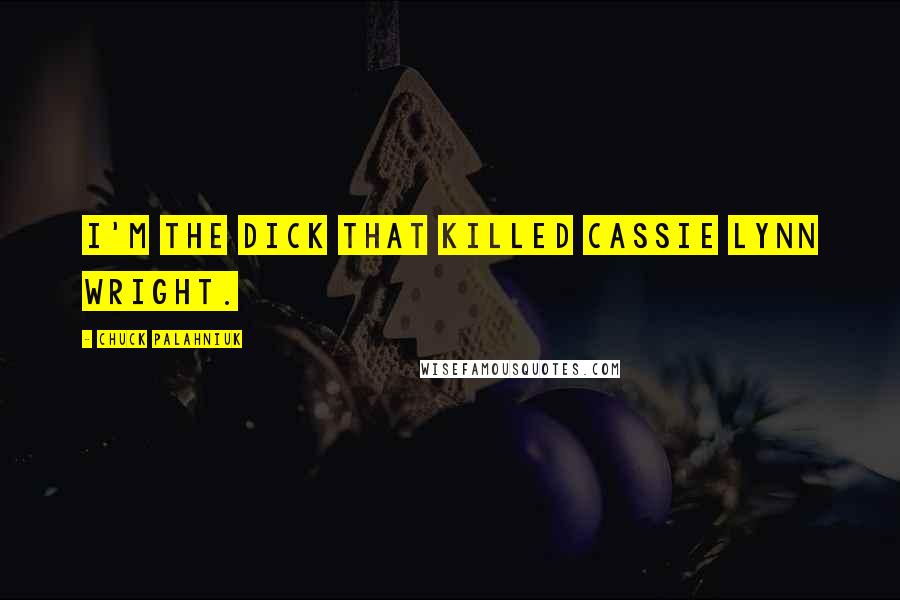 Chuck Palahniuk Quotes: I'm the dick that killed Cassie Lynn Wright.