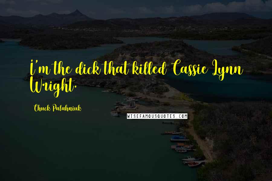 Chuck Palahniuk Quotes: I'm the dick that killed Cassie Lynn Wright.