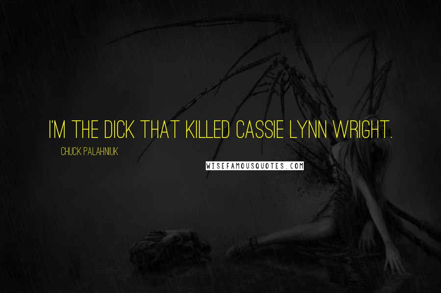 Chuck Palahniuk Quotes: I'm the dick that killed Cassie Lynn Wright.