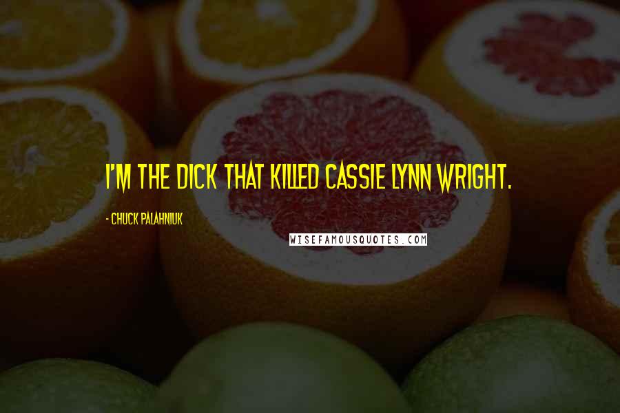 Chuck Palahniuk Quotes: I'm the dick that killed Cassie Lynn Wright.