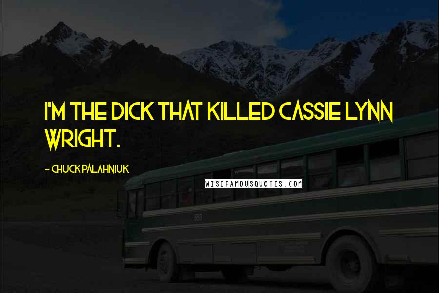 Chuck Palahniuk Quotes: I'm the dick that killed Cassie Lynn Wright.