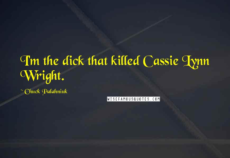 Chuck Palahniuk Quotes: I'm the dick that killed Cassie Lynn Wright.