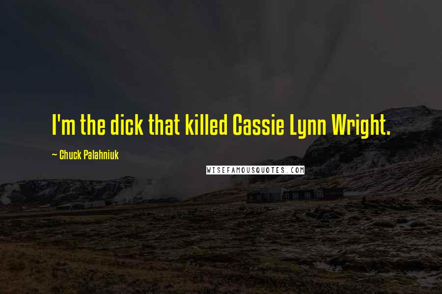 Chuck Palahniuk Quotes: I'm the dick that killed Cassie Lynn Wright.