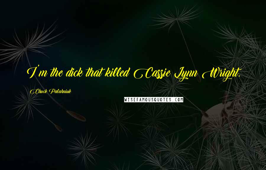 Chuck Palahniuk Quotes: I'm the dick that killed Cassie Lynn Wright.