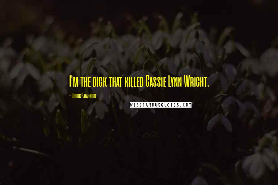 Chuck Palahniuk Quotes: I'm the dick that killed Cassie Lynn Wright.