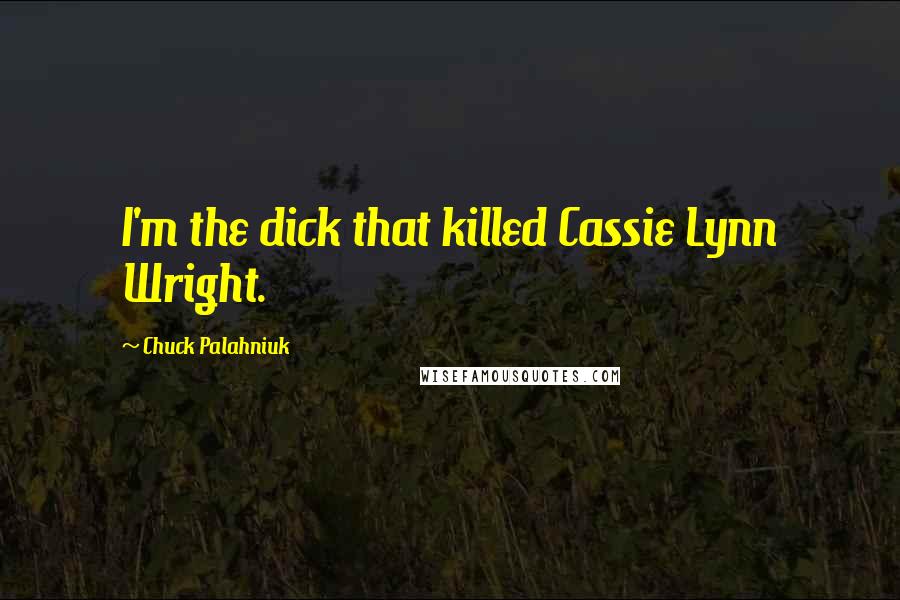 Chuck Palahniuk Quotes: I'm the dick that killed Cassie Lynn Wright.