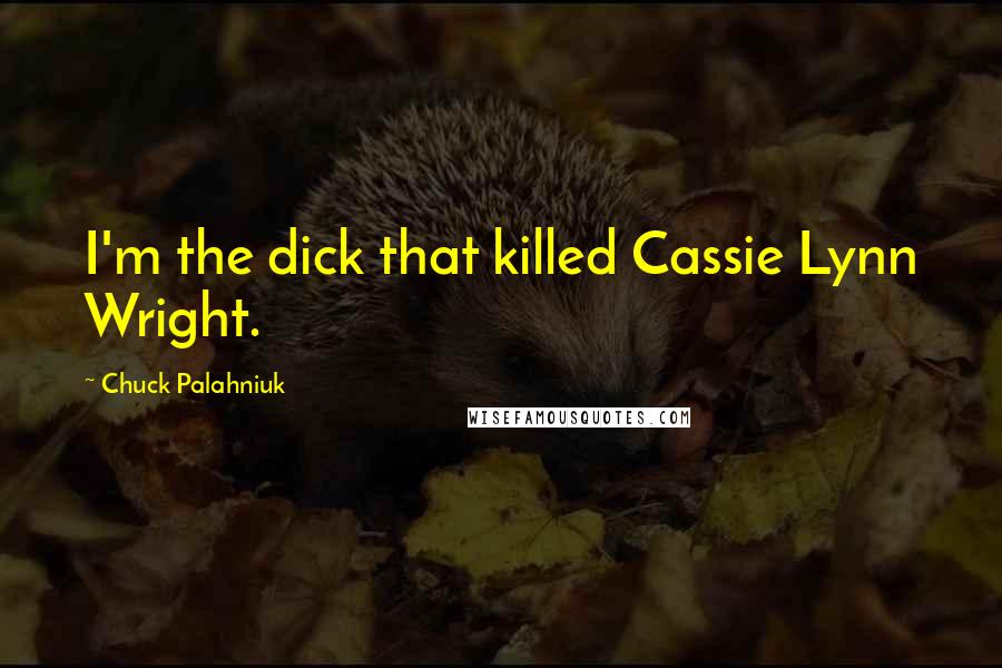 Chuck Palahniuk Quotes: I'm the dick that killed Cassie Lynn Wright.