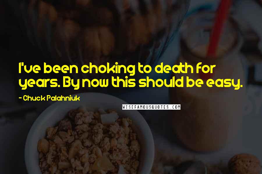 Chuck Palahniuk Quotes: I've been choking to death for years. By now this should be easy.