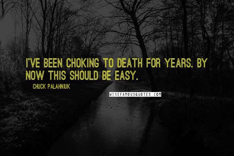 Chuck Palahniuk Quotes: I've been choking to death for years. By now this should be easy.