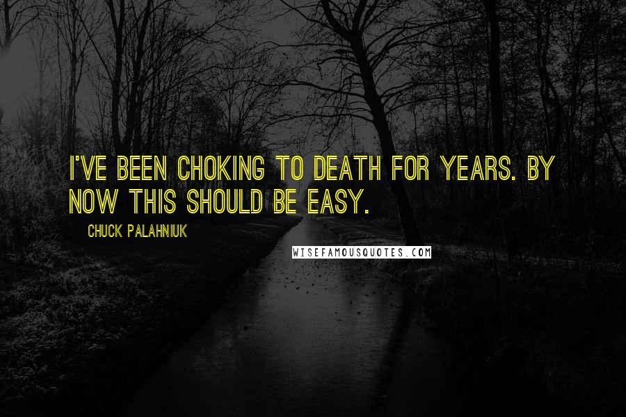 Chuck Palahniuk Quotes: I've been choking to death for years. By now this should be easy.