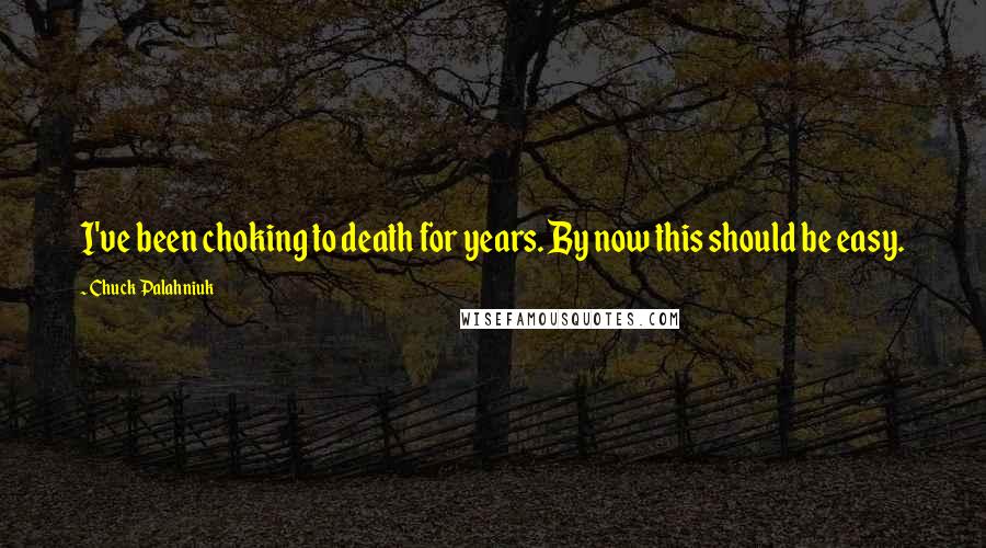 Chuck Palahniuk Quotes: I've been choking to death for years. By now this should be easy.