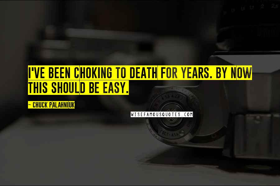 Chuck Palahniuk Quotes: I've been choking to death for years. By now this should be easy.