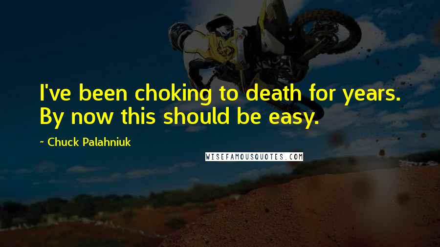 Chuck Palahniuk Quotes: I've been choking to death for years. By now this should be easy.