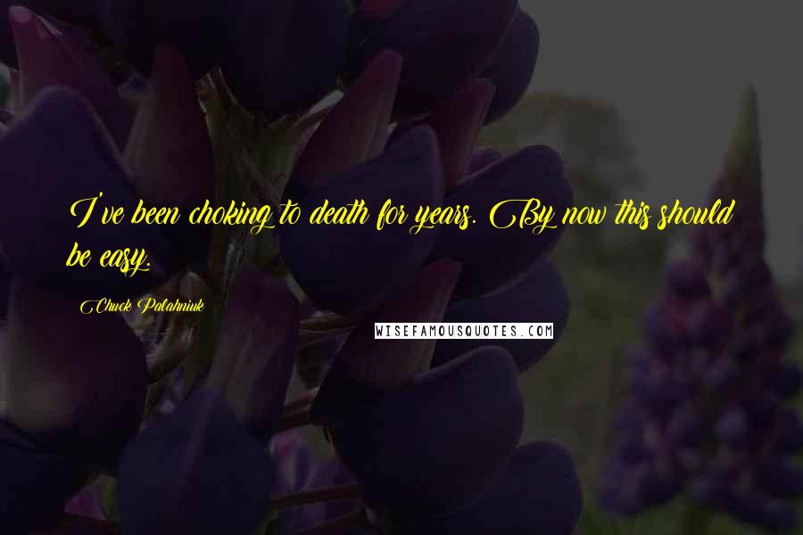 Chuck Palahniuk Quotes: I've been choking to death for years. By now this should be easy.