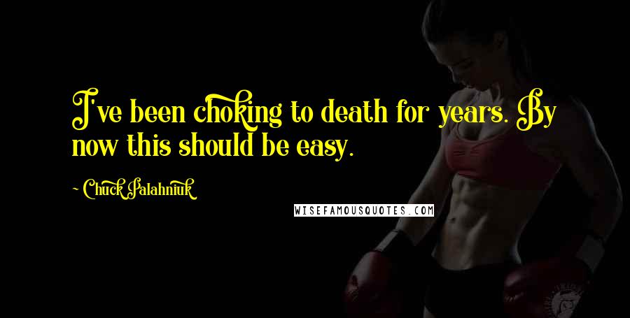 Chuck Palahniuk Quotes: I've been choking to death for years. By now this should be easy.