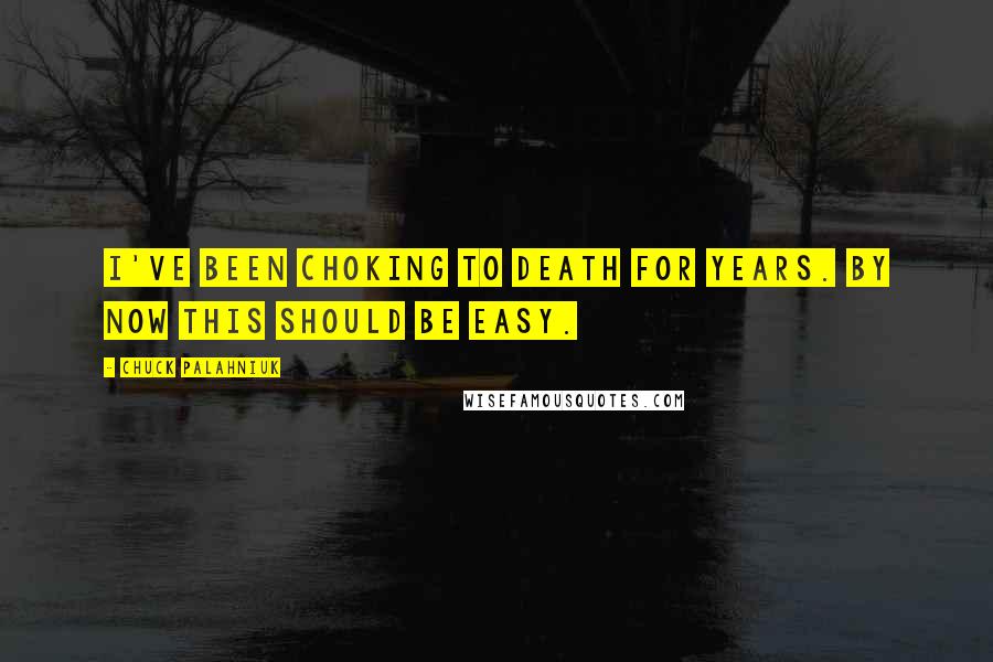 Chuck Palahniuk Quotes: I've been choking to death for years. By now this should be easy.