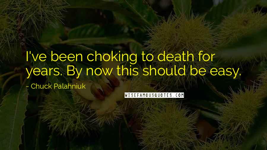 Chuck Palahniuk Quotes: I've been choking to death for years. By now this should be easy.