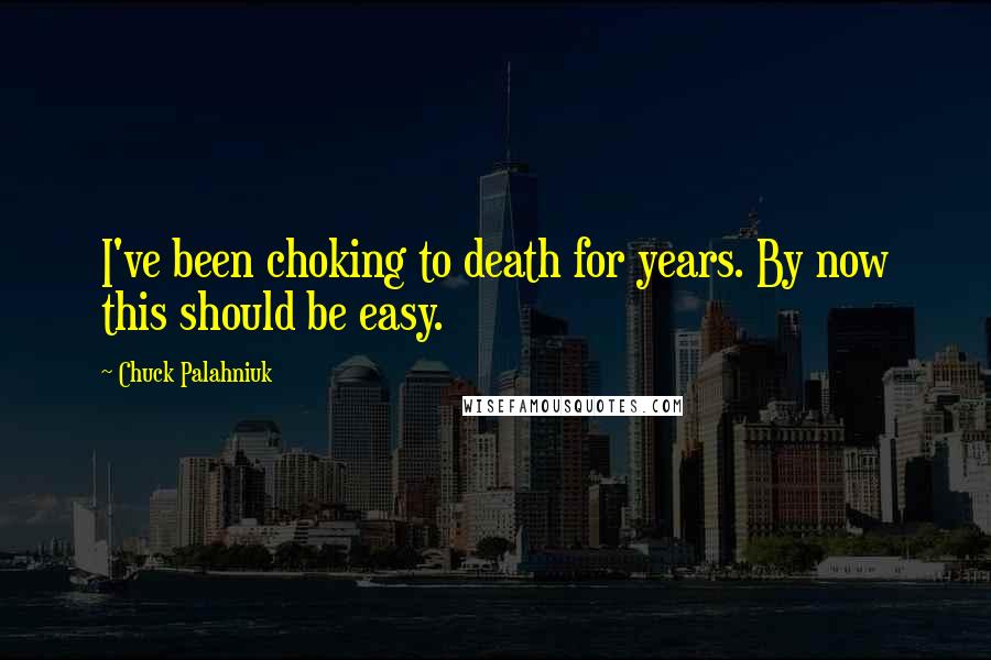 Chuck Palahniuk Quotes: I've been choking to death for years. By now this should be easy.