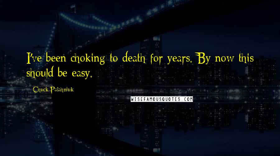 Chuck Palahniuk Quotes: I've been choking to death for years. By now this should be easy.