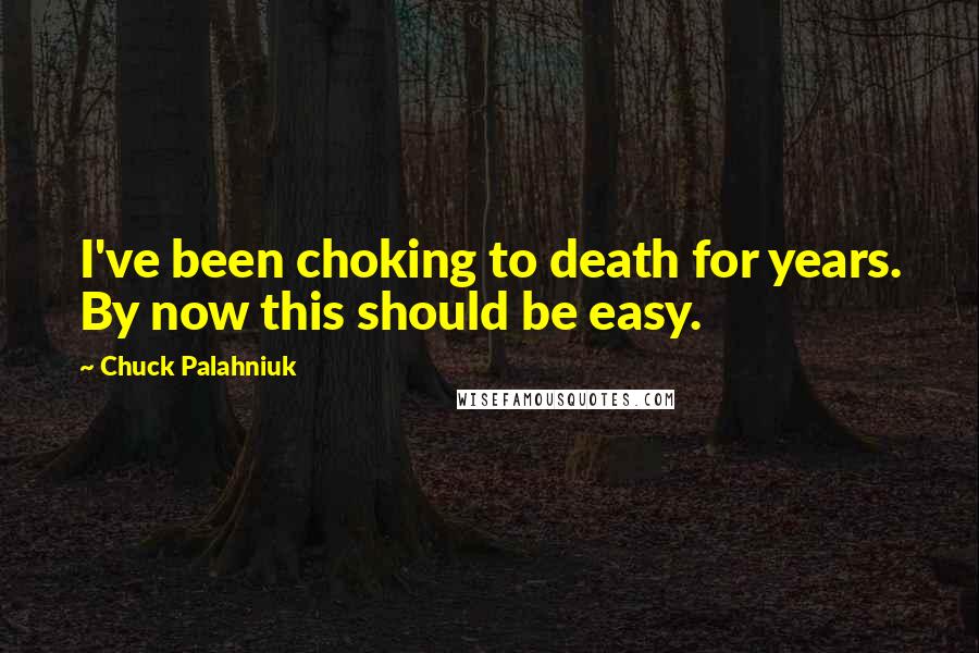 Chuck Palahniuk Quotes: I've been choking to death for years. By now this should be easy.