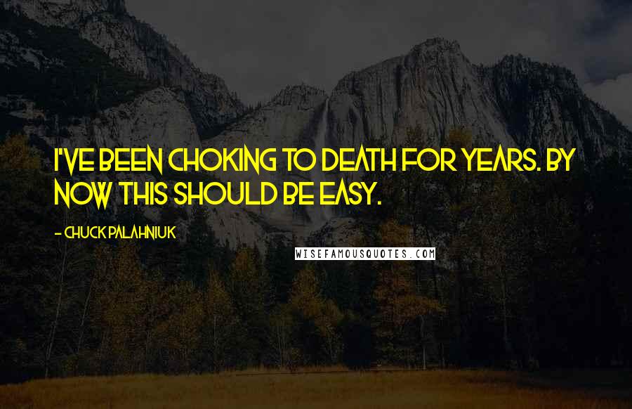 Chuck Palahniuk Quotes: I've been choking to death for years. By now this should be easy.