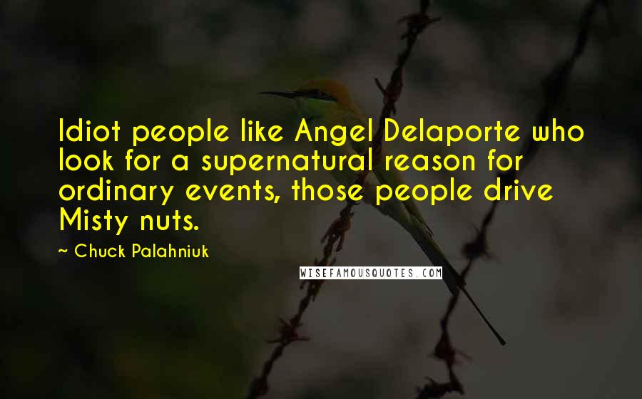 Chuck Palahniuk Quotes: Idiot people like Angel Delaporte who look for a supernatural reason for ordinary events, those people drive Misty nuts.
