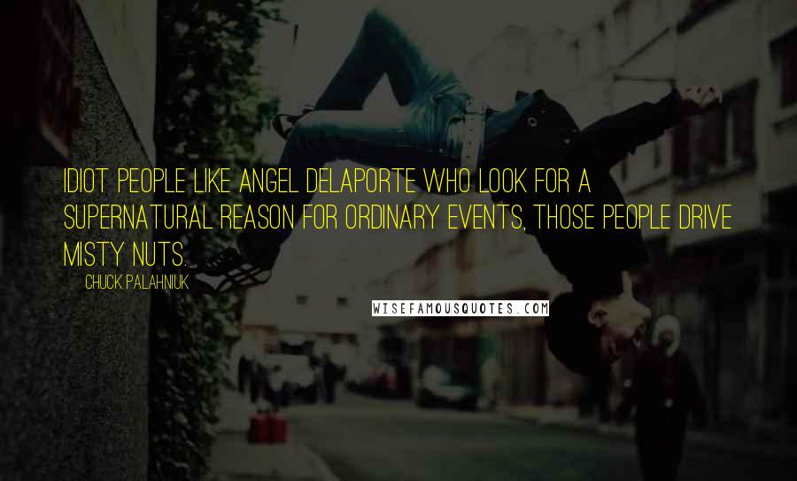 Chuck Palahniuk Quotes: Idiot people like Angel Delaporte who look for a supernatural reason for ordinary events, those people drive Misty nuts.