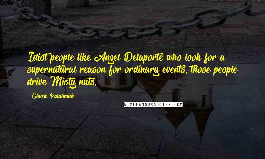 Chuck Palahniuk Quotes: Idiot people like Angel Delaporte who look for a supernatural reason for ordinary events, those people drive Misty nuts.