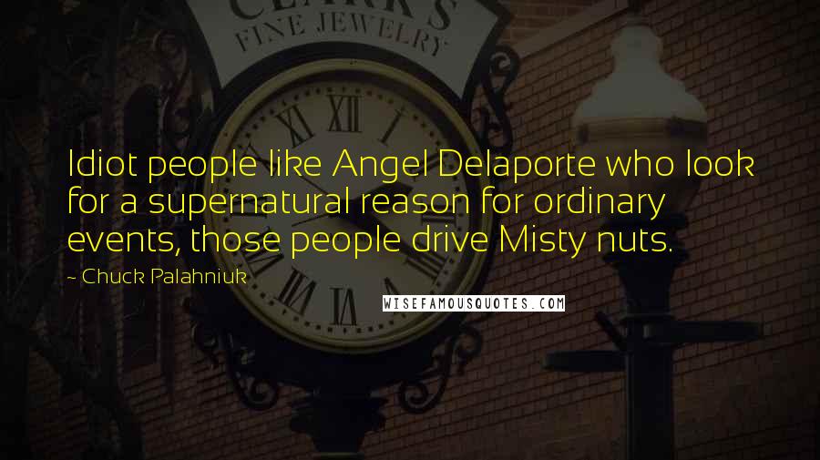 Chuck Palahniuk Quotes: Idiot people like Angel Delaporte who look for a supernatural reason for ordinary events, those people drive Misty nuts.