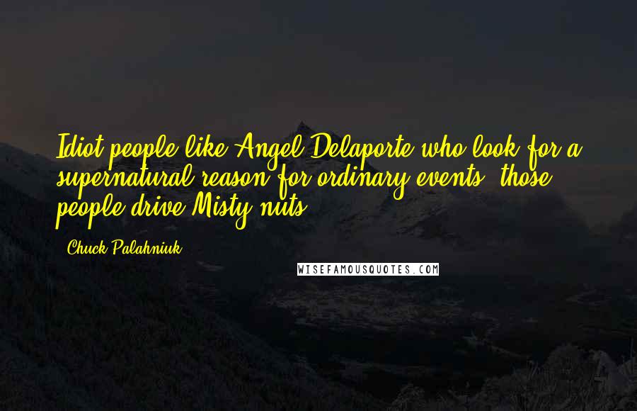 Chuck Palahniuk Quotes: Idiot people like Angel Delaporte who look for a supernatural reason for ordinary events, those people drive Misty nuts.